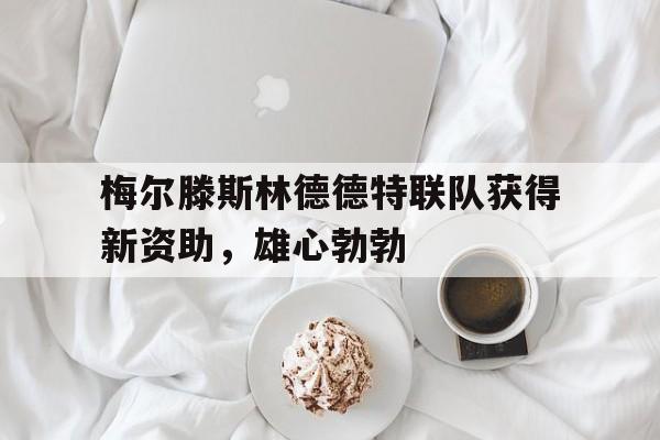 梅尔滕斯林德德特联队获得新资助，雄心勃勃